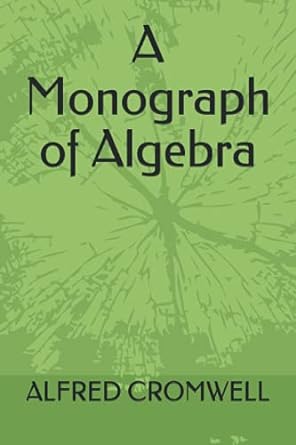 A Monograph Of Algebra Alfred Cromwell PDF | Solutioninn.com