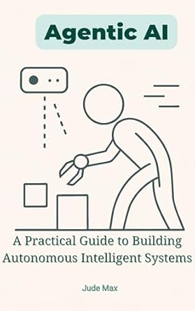 Agentic Ai A Practical Guide To Building Autonomous Intelligent Systems ...