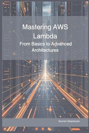 Mastering Aws Lambda From Basics To Advanced Architectures Souren ...