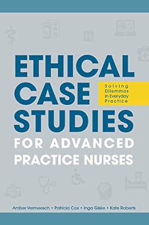 Ethical Case Studies For Advanced Practice Nurses Solving Dilemmas In ...