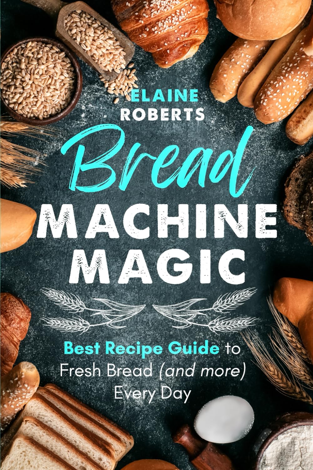 Quick Bread Cookbook Bread Machine Magic An Ultimate Guide To Fresh Bread Every Day 1st ...