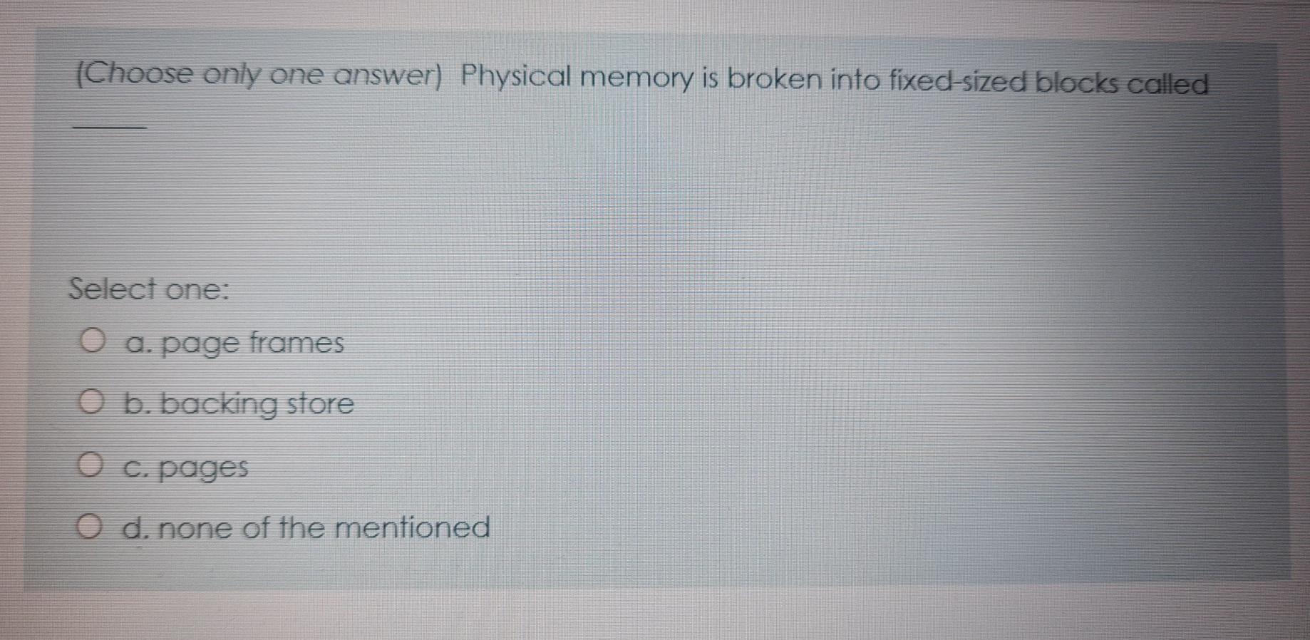 [SOLVED] (Choose only one answer) Physical memory is broken into fixed ...