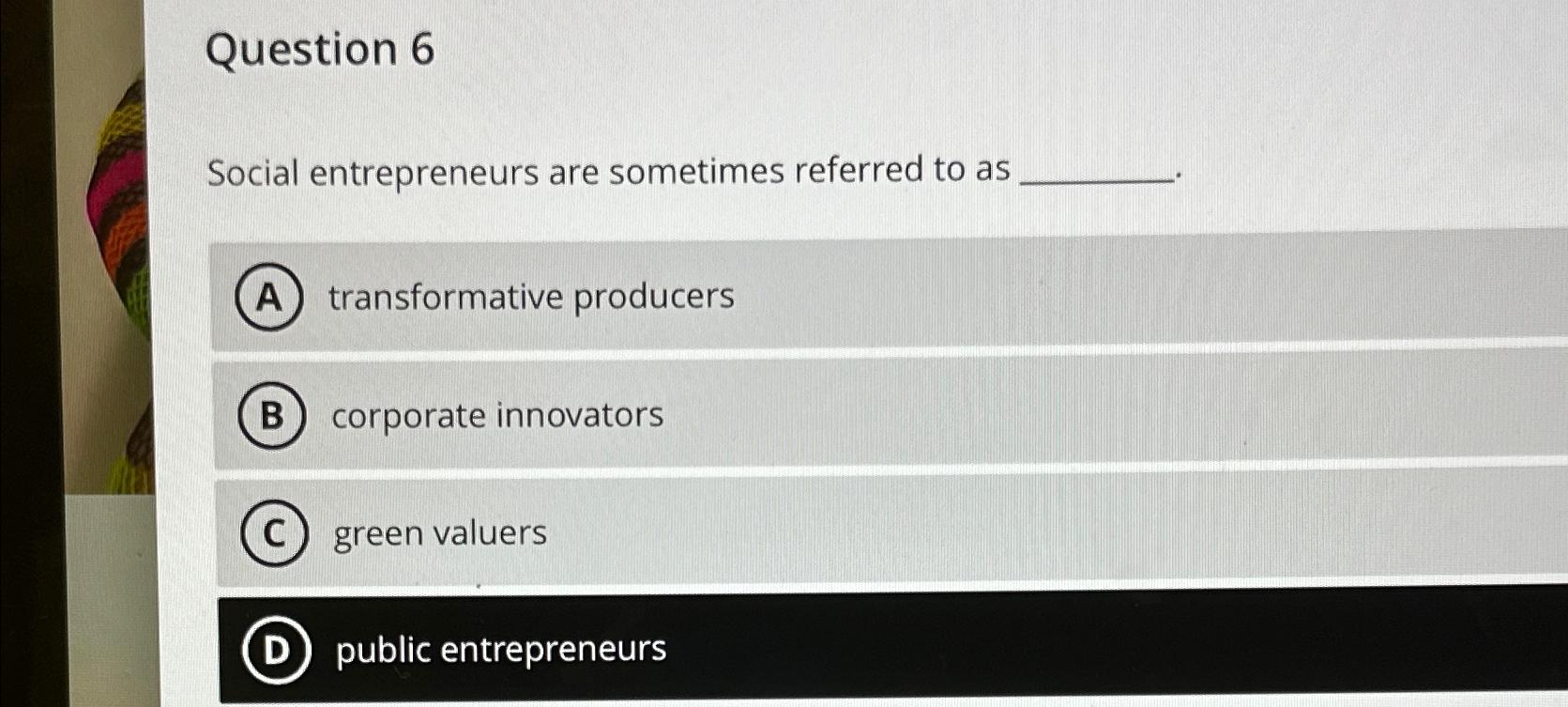[SOLVED] Question 6 Social entrepreneurs are sometimes referred to as ...